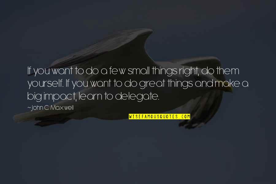 Delegate Quotes By John C. Maxwell: If you want to do a few small