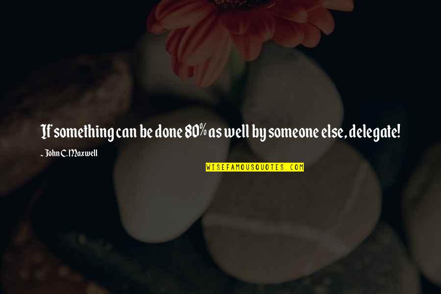 Delegate Quotes By John C. Maxwell: If something can be done 80% as well