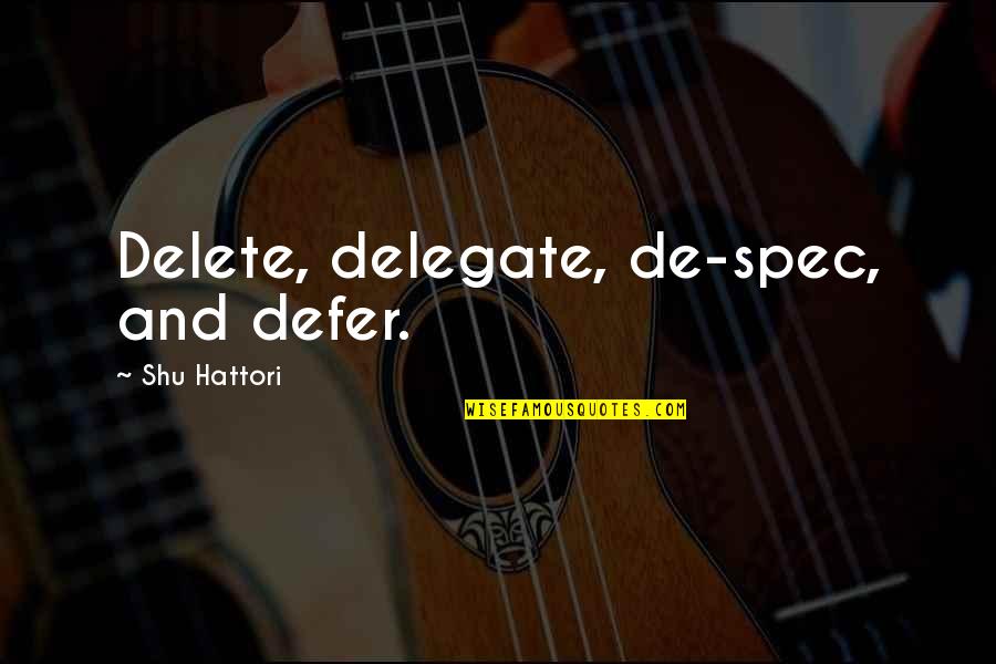 Delegate Quotes By Shu Hattori: Delete, delegate, de-spec, and defer.