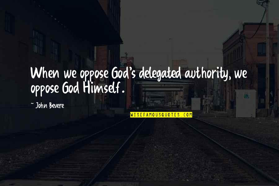 Delegated Authority Quotes By John Bevere: When we oppose God's delegated authority, we oppose