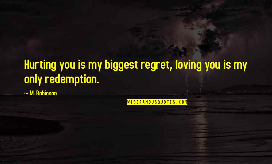 Delegieren Bedeutung Quotes By M. Robinson: Hurting you is my biggest regret, loving you