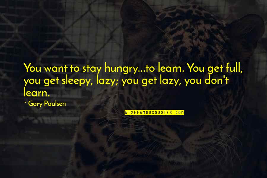 Delegitimatize Quotes By Gary Paulsen: You want to stay hungry...to learn. You get Delegitimatize Quotes By Gary Paulsen: You want to stay hungry...to learn. You get