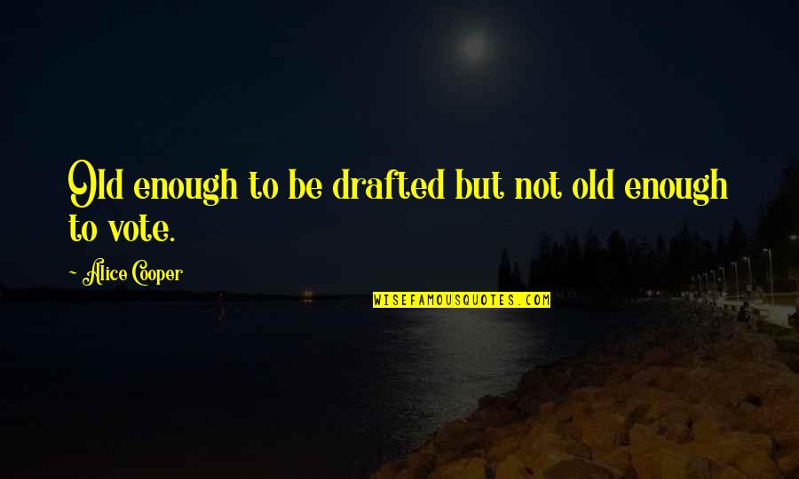 Deleglise Cabin Quotes By Alice Cooper: Old enough to be drafted but not old Deleglise Cabin Quotes By Alice Cooper: Old enough to be drafted but not old