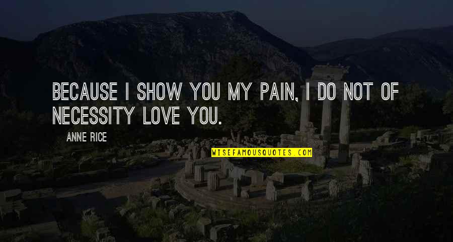 Deleglise Cabin Quotes By Anne Rice: Because I show you my pain, I do