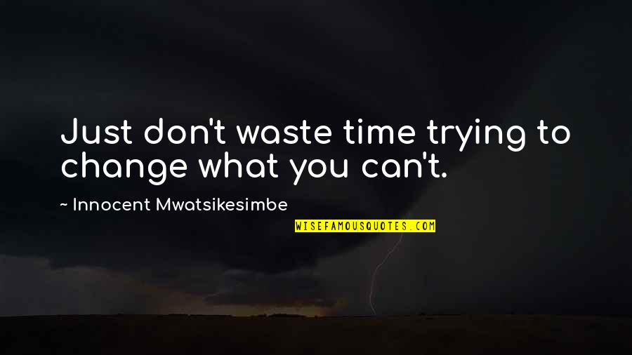 Deleglise Cabin Quotes By Innocent Mwatsikesimbe: Just don't waste time trying to change what Deleglise Cabin Quotes By Innocent Mwatsikesimbe: Just don't waste time trying to change what