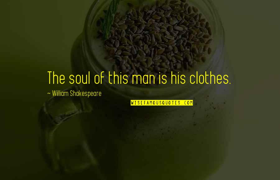 Deleites Andinos Quotes By William Shakespeare: The soul of this man is his clothes. Deleites Andinos Quotes By William Shakespeare: The soul of this man is his clothes.