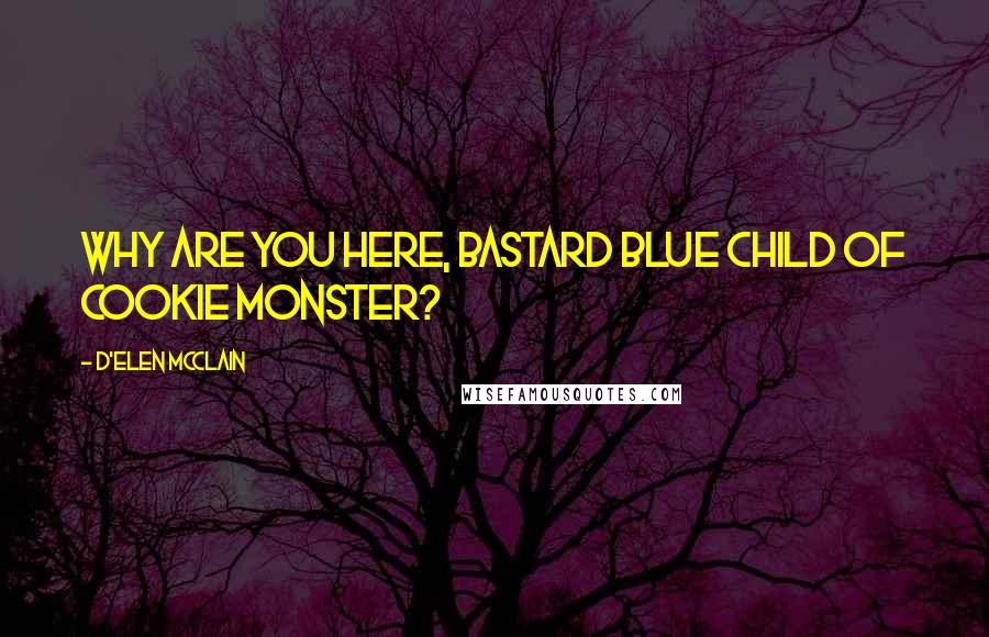 D'Elen McClain quotes: Why are you here, bastard blue child of Cookie Monster?