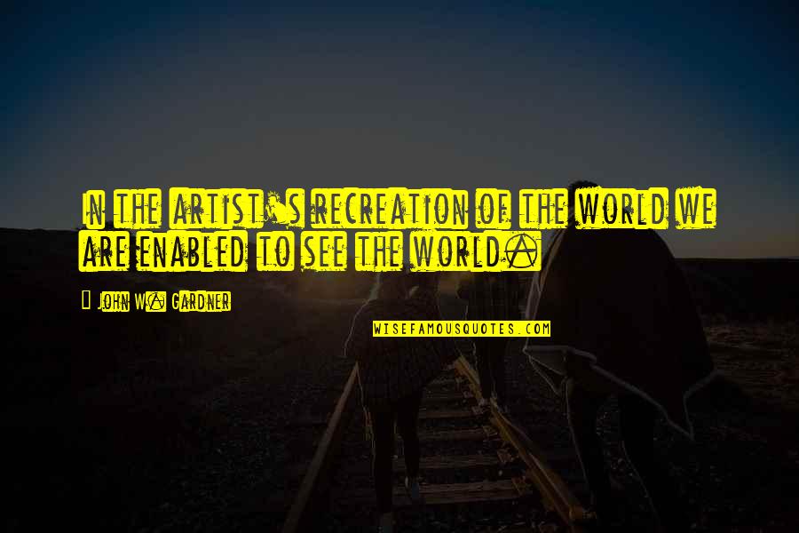 Delena Quotes By John W. Gardner: In the artist's recreation of the world we