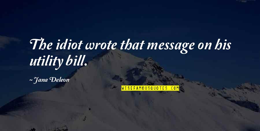 Deleon Quotes By Jana Deleon: The idiot wrote that message on his utility