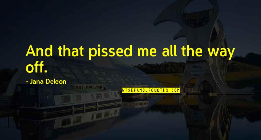 Deleon Quotes By Jana Deleon: And that pissed me all the way off.