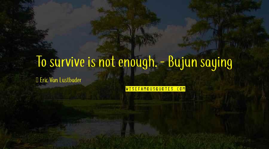 Deleonardis John Quotes By Eric Van Lustbader: To survive is not enough. - Bujun saying Deleonardis John Quotes By Eric Van Lustbader: To survive is not enough. - Bujun saying
