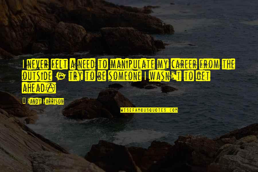 Deleonardis Quilts Quotes By Randy Harrison: I never felt a need to manipulate my Deleonardis Quilts Quotes By Randy Harrison: I never felt a need to manipulate my