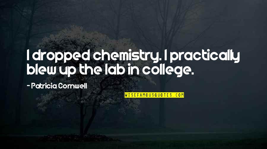 Deleone Quintana Quotes By Patricia Cornwell: I dropped chemistry. I practically blew up the Deleone Quintana Quotes By Patricia Cornwell: I dropped chemistry. I practically blew up the