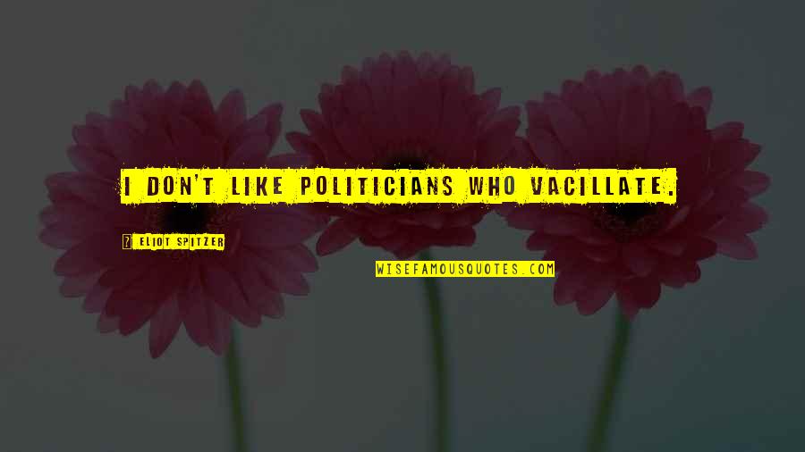 Delerious Quotes By Eliot Spitzer: I don't like politicians who vacillate.