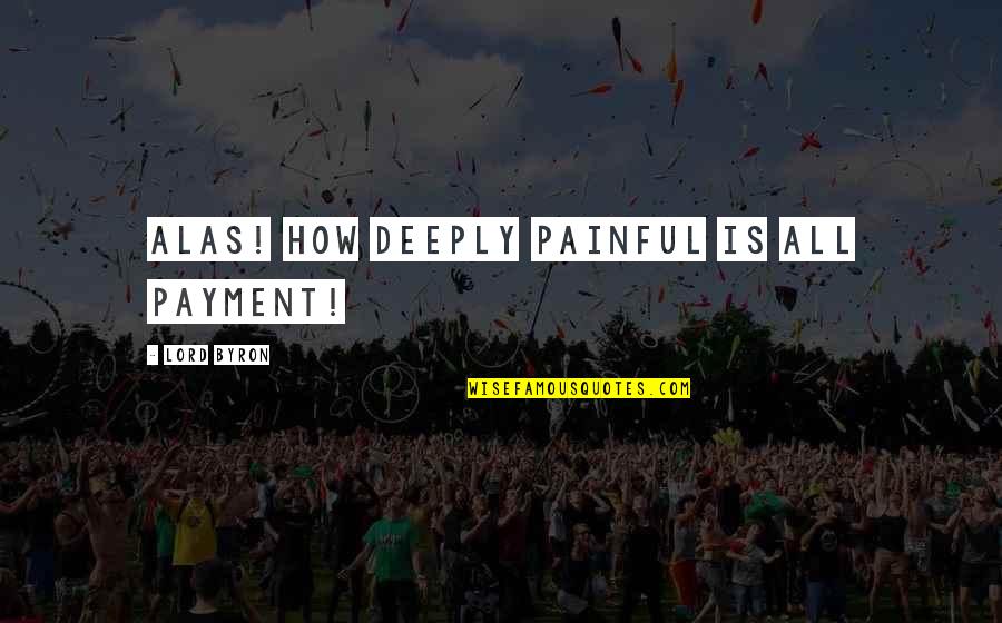 Delete And Move On Quotes By Lord Byron: Alas! how deeply painful is all payment!