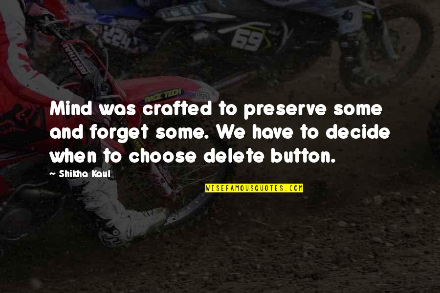 Delete Button In Life Quotes By Shikha Kaul: Mind was crafted to preserve some and forget