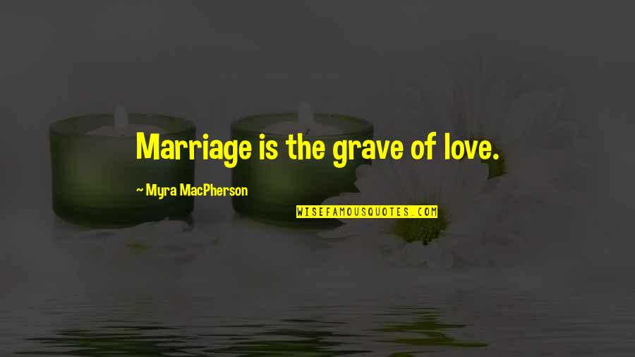Delete Me Block Me Quotes By Myra MacPherson: Marriage is the grave of love. Delete Me Block Me Quotes By Myra MacPherson: Marriage is the grave of love.
