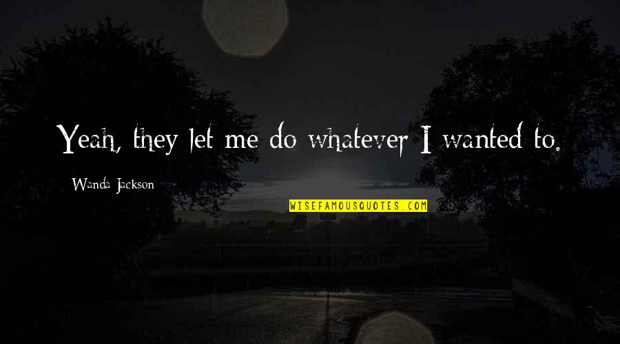 Delete Me From Your Life Quotes By Wanda Jackson: Yeah, they let me do whatever I wanted