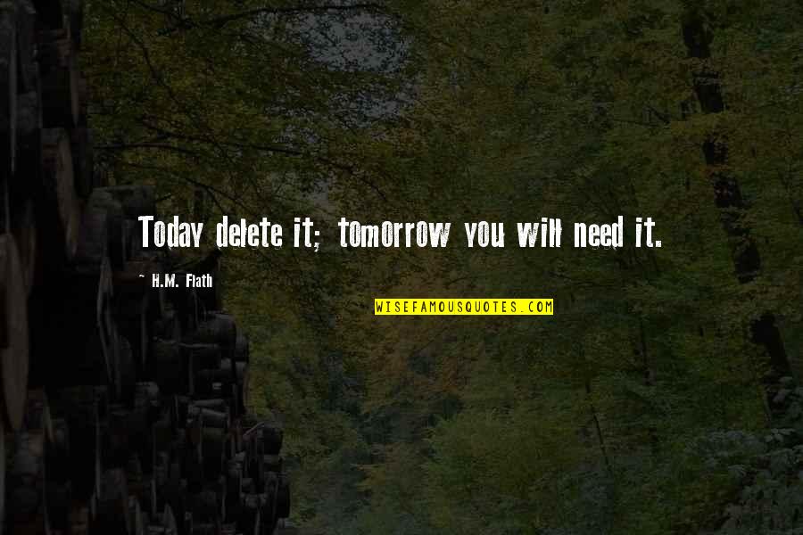 Delete Quotes By H.M. Flath: Today delete it; tomorrow you will need it.