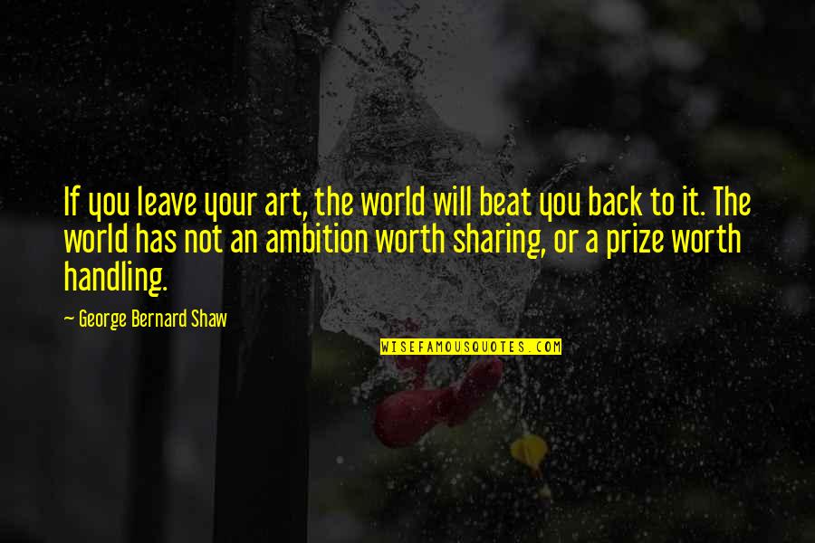 Deleted From Facebook Quotes By George Bernard Shaw: If you leave your art, the world will