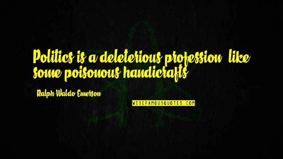 Deleterious Quotes By Ralph Waldo Emerson: Politics is a deleterious profession, like some poisonous