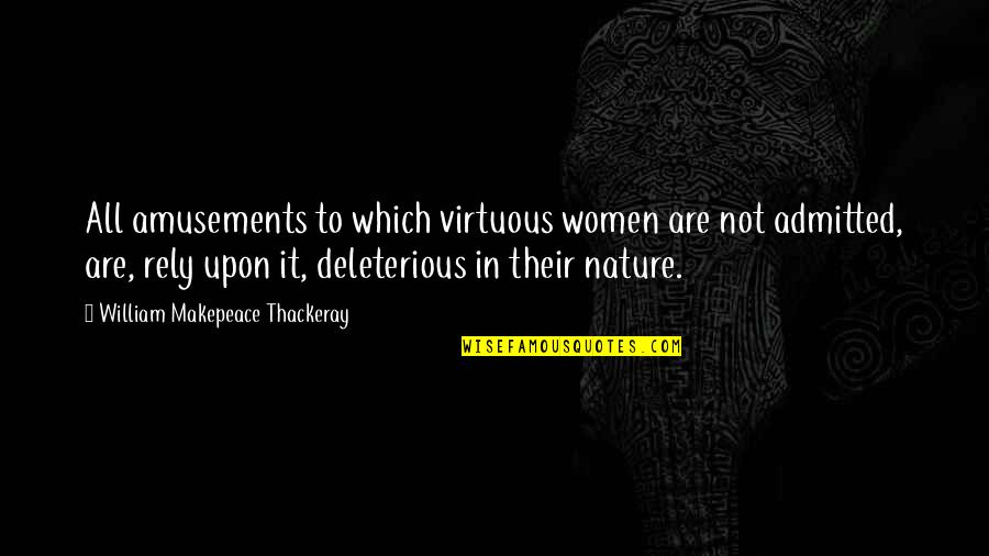 Deleterious Quotes By William Makepeace Thackeray: All amusements to which virtuous women are not Deleterious Quotes By William Makepeace Thackeray: All amusements to which virtuous women are not