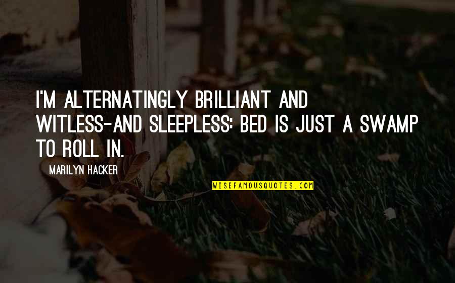 Deleting People Off Facebook Quotes By Marilyn Hacker: I'm alternatingly brilliant and witless-and sleepless: bed is Deleting People Off Facebook Quotes By Marilyn Hacker: I'm alternatingly brilliant and witless-and sleepless: bed is