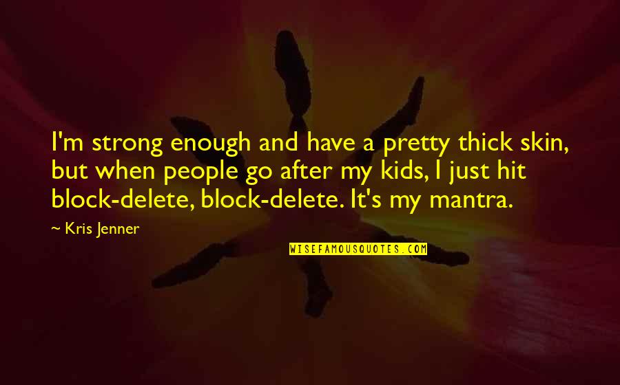 Deleting Someone From Your Life Quotes By Kris Jenner: I'm strong enough and have a pretty thick