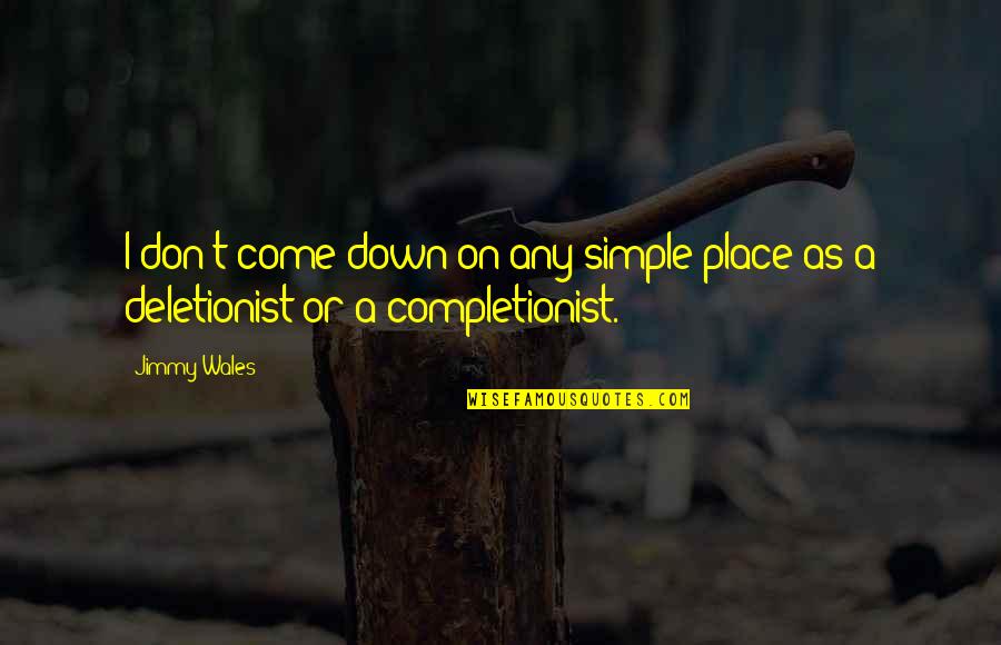 Deletionist Quotes By Jimmy Wales: I don't come down on any simple place