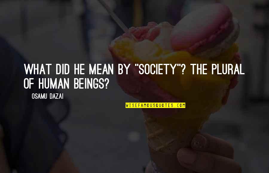 Deleuil Ave Quotes By Osamu Dazai: What did he mean by "society"? The plural