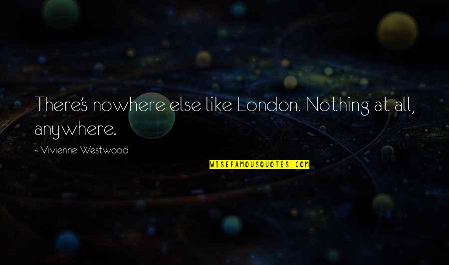 Deleuil Ave Quotes By Vivienne Westwood: There's nowhere else like London. Nothing at all, Deleuil Ave Quotes By Vivienne Westwood: There's nowhere else like London. Nothing at all,