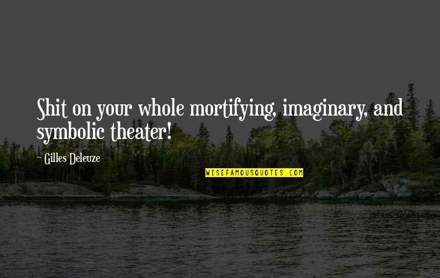 Deleuze Quotes By Gilles Deleuze: Shit on your whole mortifying, imaginary, and symbolic Deleuze Quotes By Gilles Deleuze: Shit on your whole mortifying, imaginary, and symbolic