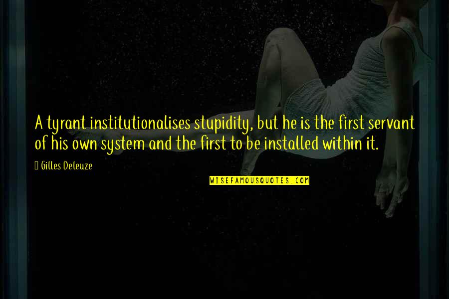 Deleuze Quotes By Gilles Deleuze: A tyrant institutionalises stupidity, but he is the Deleuze Quotes By Gilles Deleuze: A tyrant institutionalises stupidity, but he is the