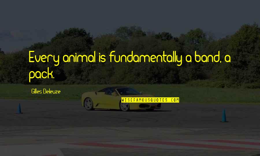Deleuze Quotes By Gilles Deleuze: Every animal is fundamentally a band, a pack. Deleuze Quotes By Gilles Deleuze: Every animal is fundamentally a band, a pack.