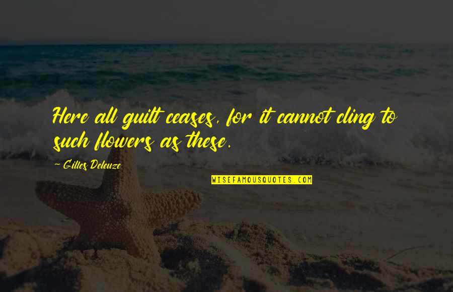 Deleuze Quotes By Gilles Deleuze: Here all guilt ceases, for it cannot cling Deleuze Quotes By Gilles Deleuze: Here all guilt ceases, for it cannot cling