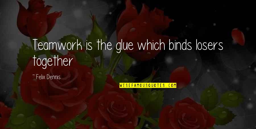 Deleuze Rhizome Quotes By Felix Dennis: Teamwork is the glue which binds losers together Deleuze Rhizome Quotes By Felix Dennis: Teamwork is the glue which binds losers together