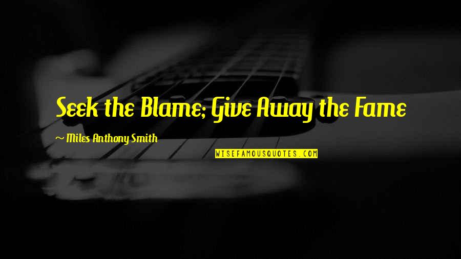 Delevantes Quotes By Miles Anthony Smith: Seek the Blame; Give Away the Fame Delevantes Quotes By Miles Anthony Smith: Seek the Blame; Give Away the Fame