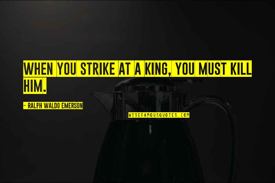 Delevantes Quotes By Ralph Waldo Emerson: When you strike at a king, you must Delevantes Quotes By Ralph Waldo Emerson: When you strike at a king, you must