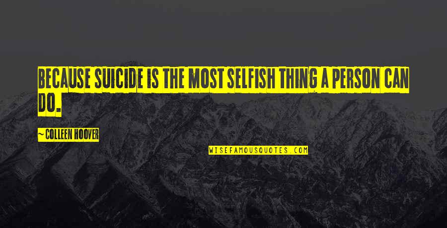 Delevingne Family Quotes By Colleen Hoover: Because suicide is the most selfish thing a Delevingne Family Quotes By Colleen Hoover: Because suicide is the most selfish thing a