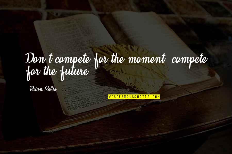 Delfines Kaland Quotes By Brian Solis: Don't compete for the moment, compete for the