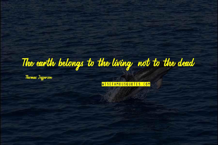 Delfont Judy Quotes By Thomas Jefferson: The earth belongs to the living, not to Delfont Judy Quotes By Thomas Jefferson: The earth belongs to the living, not to