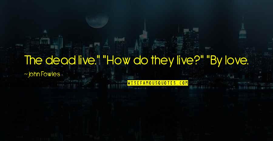 Delfosse Oshkosh Quotes By John Fowles: The dead live." "How do they live?" "By