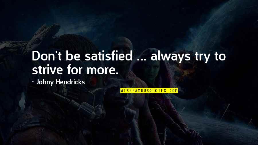 Delfshaven Quotes By Johny Hendricks: Don't be satisfied ... always try to strive Delfshaven Quotes By Johny Hendricks: Don't be satisfied ... always try to strive
