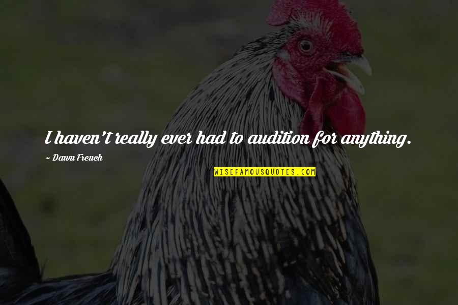 Delgada Tea Quotes By Dawn French: I haven't really ever had to audition for Delgada Tea Quotes By Dawn French: I haven't really ever had to audition for