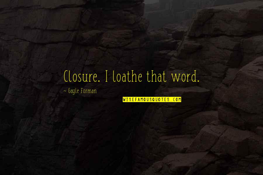 Delgaudio Youtube Quotes By Gayle Forman: Closure. I loathe that word. Delgaudio Youtube Quotes By Gayle Forman: Closure. I loathe that word.