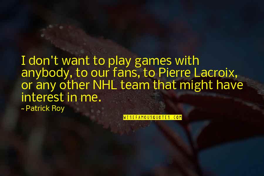 Delgaudio Youtube Quotes By Patrick Roy: I don't want to play games with anybody, Delgaudio Youtube Quotes By Patrick Roy: I don't want to play games with anybody,
