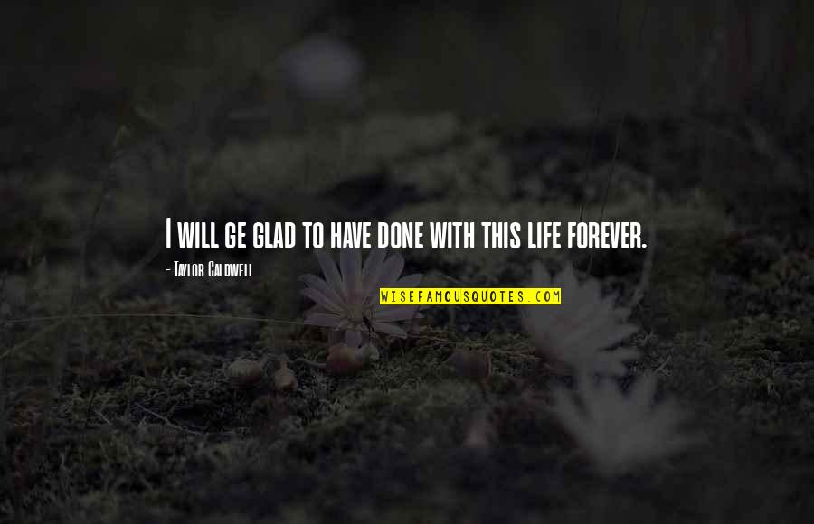Delgermaa Itgeliin Quotes By Taylor Caldwell: I will ge glad to have done with Delgermaa Itgeliin Quotes By Taylor Caldwell: I will ge glad to have done with