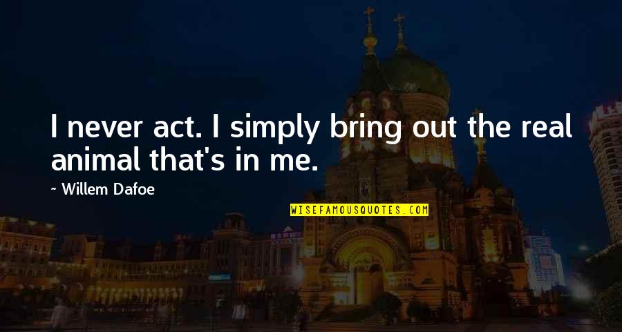 Delhi Public School Quotes By Willem Dafoe: I never act. I simply bring out the