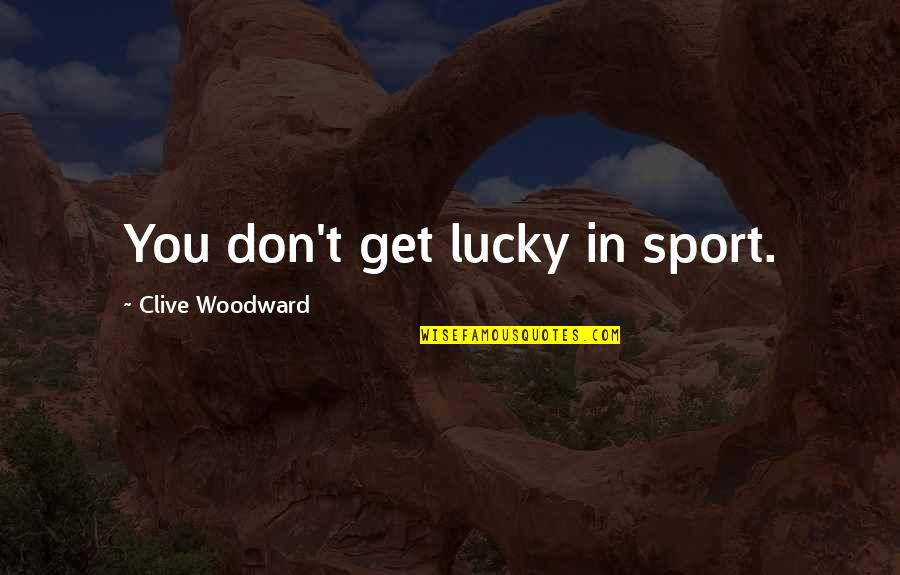 Deli Licious Quotes By Clive Woodward: You don't get lucky in sport. Deli Licious Quotes By Clive Woodward: You don't get lucky in sport.