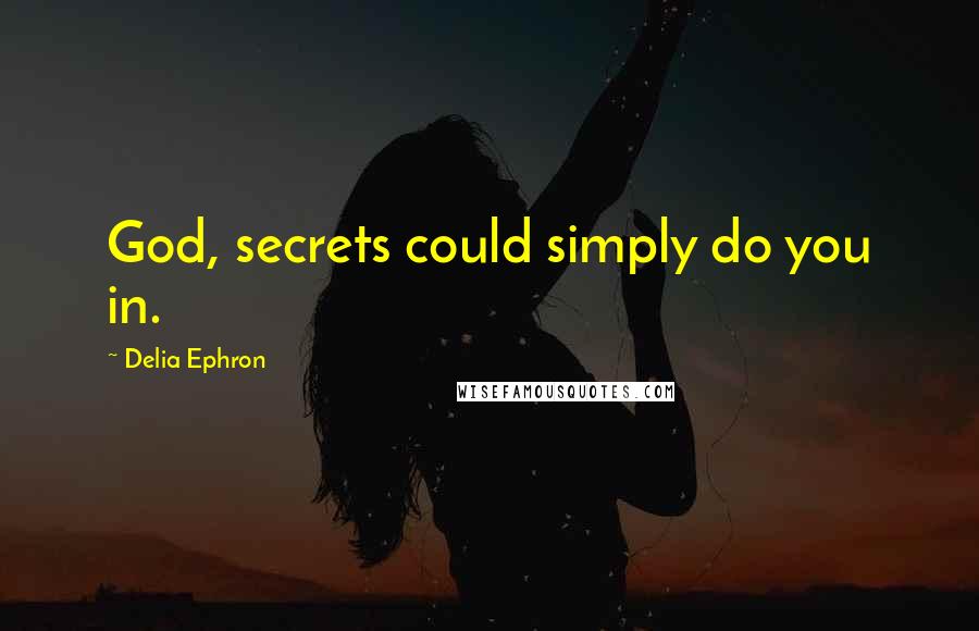 Delia Ephron quotes: God, secrets could simply do you in.